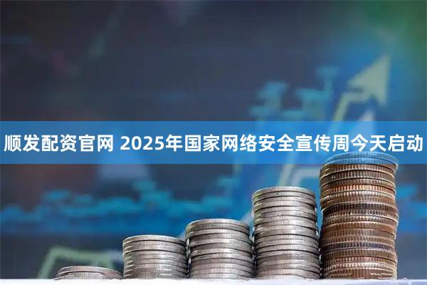 顺发配资官网 2025年国家网络安全宣传周今天启动