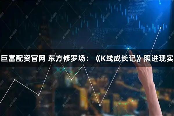 巨富配资官网 东方修罗场：《K线成长记》照进现实
