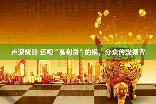 卢深策略 还呗“高利贷”的锅，分众传媒得背