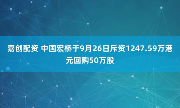 嘉创配资 中国宏桥于9月26日斥资1247.59万港元回购50万股