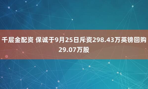 千层金配资 保诚于9月25日斥资298.43万英镑回购29.07万股