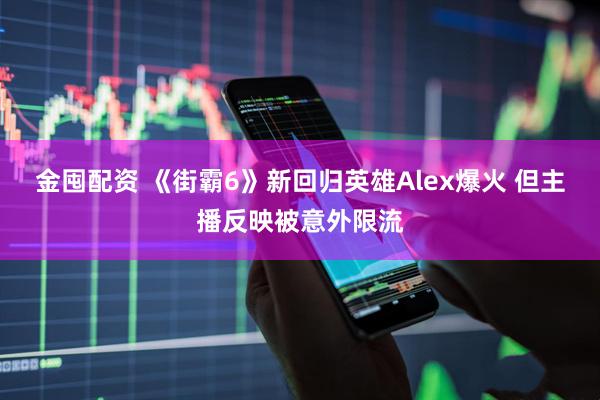 金囤配资 《街霸6》新回归英雄Alex爆火 但主播反映被意外限流
