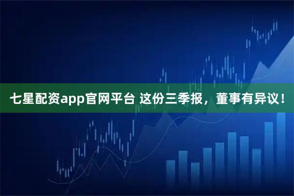 七星配资app官网平台 这份三季报，董事有异议！