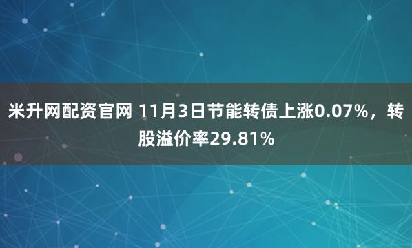 米升网配资官网 11月3日节能转债上涨0.07%，转股溢价率29.81%