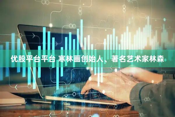 优股平台平台 寒林画创始人、著名艺术家林森