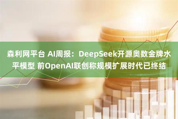 森利网平台 AI周报：DeepSeek开源奥数金牌水平模型 前OpenAI联创称规模扩展时代已终结