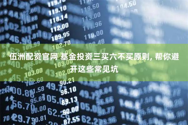 伍洲配资官网 基金投资三买六不买原则, 帮你避开这些常见坑