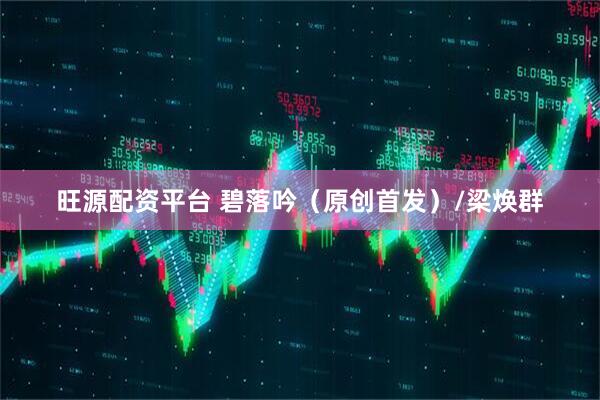 旺源配资平台 碧落吟（原创首发）/梁焕群