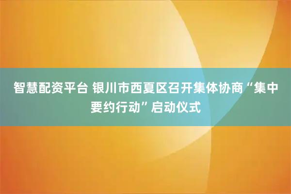 智慧配资平台 银川市西夏区召开集体协商“集中要约行动”启动仪式