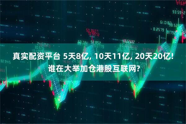 真实配资平台 5天8亿, 10天11亿, 20天20亿! 谁在大举加仓港股互联网?