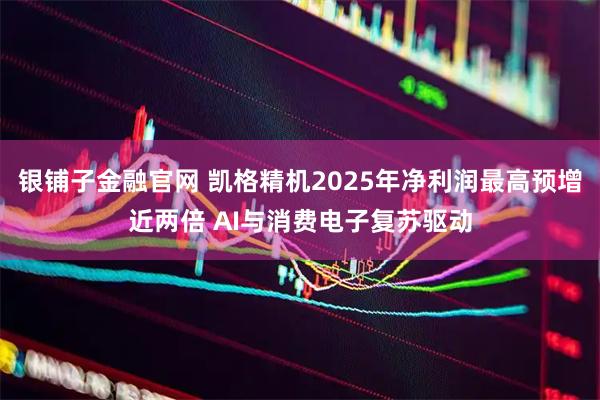 银铺子金融官网 凯格精机2025年净利润最高预增近两倍 AI与消费电子复苏驱动