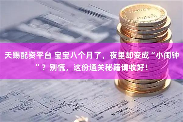 天赐配资平台 宝宝八个月了，夜里却变成“小闹钟”？别慌，这份通关秘籍请收好！