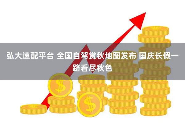 弘大速配平台 全国自驾赏秋地图发布 国庆长假一路看尽秋色
